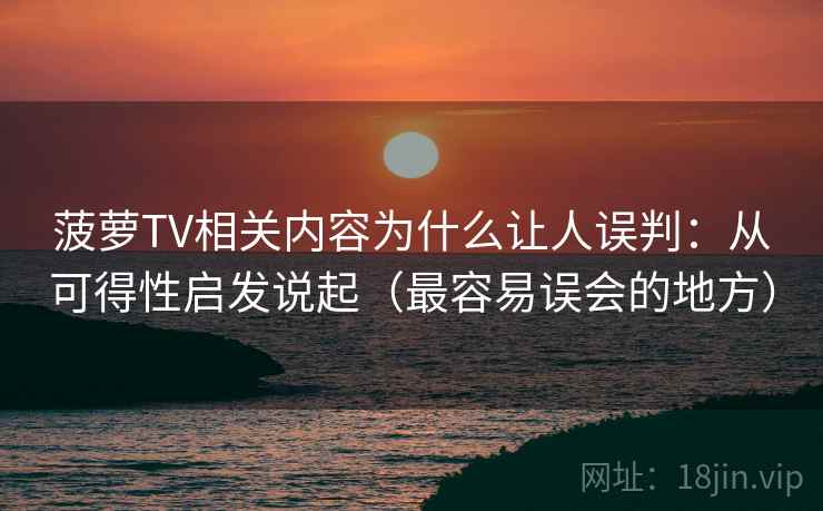 菠萝TV相关内容为什么让人误判:从可得性启发说起(最容易误会的地方) 菠萝TV相关内容为什么让人误判:从可得性启发说起(最容易误会的地方)