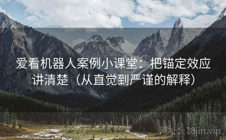 爱看机器人案例小课堂:把锚定效应讲清楚(从直觉到严谨的解释) 爱看机器人案例小课堂:把锚定效应讲清楚(从直觉到严谨的解释)