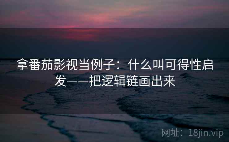 拿番茄影视当例子：什么叫可得性启发——把逻辑链画出来