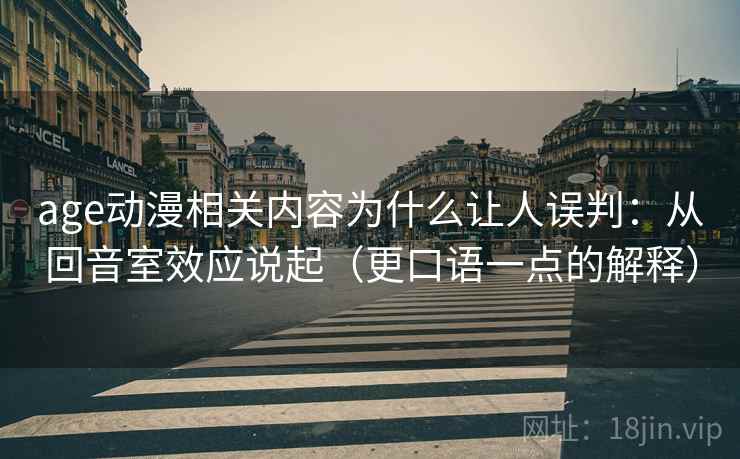 age动漫相关内容为什么让人误判:从回音室效应说起(更口语一点的解释) age动漫相关内容为什么让人误判:从回音室效应说起(更口语一点的解释)