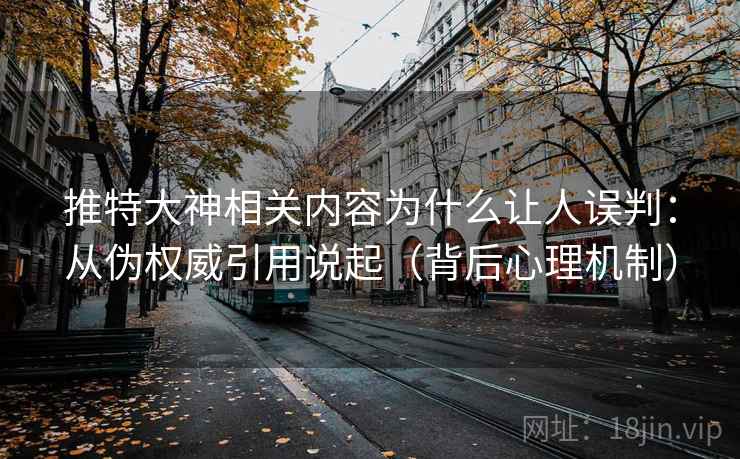 推特大神相关内容为什么让人误判：从伪权威引用说起（背后心理机制）