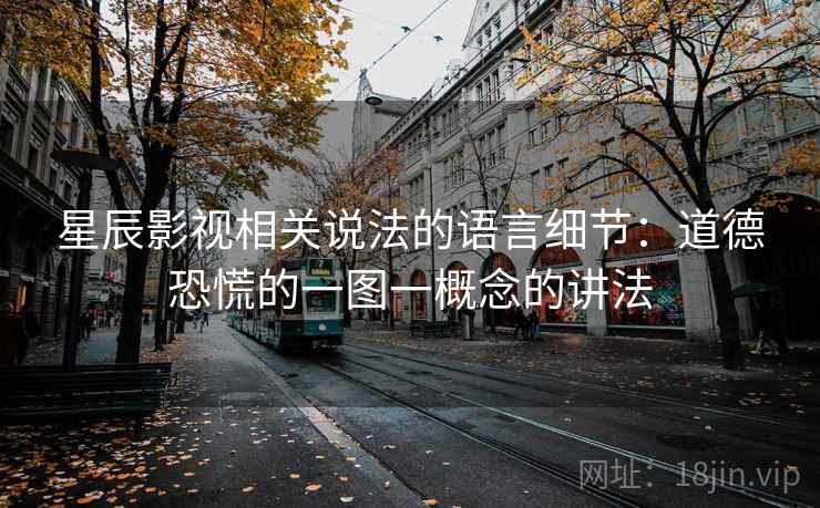星辰影视相关说法的语言细节:道德恐慌的一图一概念的讲法 星辰影视相关说法的语言细节:道德恐慌的一图一概念的讲法