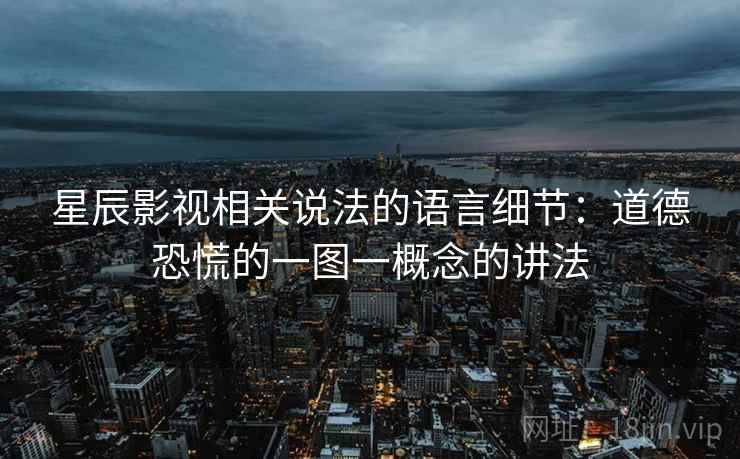 星辰影视相关说法的语言细节：道德恐慌的一图一概念的讲法