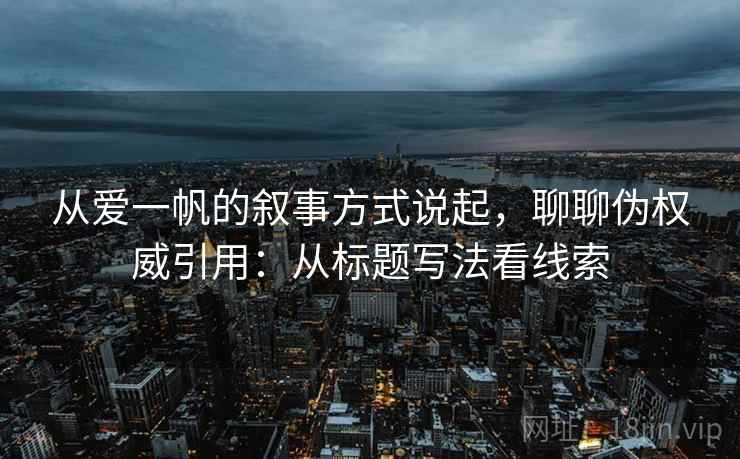 从爱一帆的叙事方式说起，聊聊伪权威引用：从标题写法看线索
