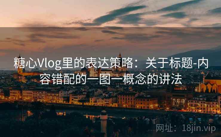 糖心Vlog里的表达策略：关于标题-内容错配的一图一概念的讲法