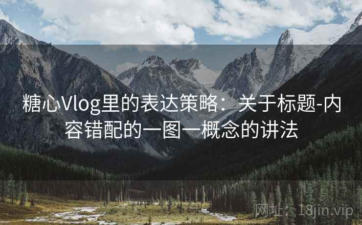 糖心Vlog里的表达策略:关于标题-内容错配的一图一概念的讲法 糖心Vlog里的表达策略:关于标题-内容错配的一图一概念的讲法