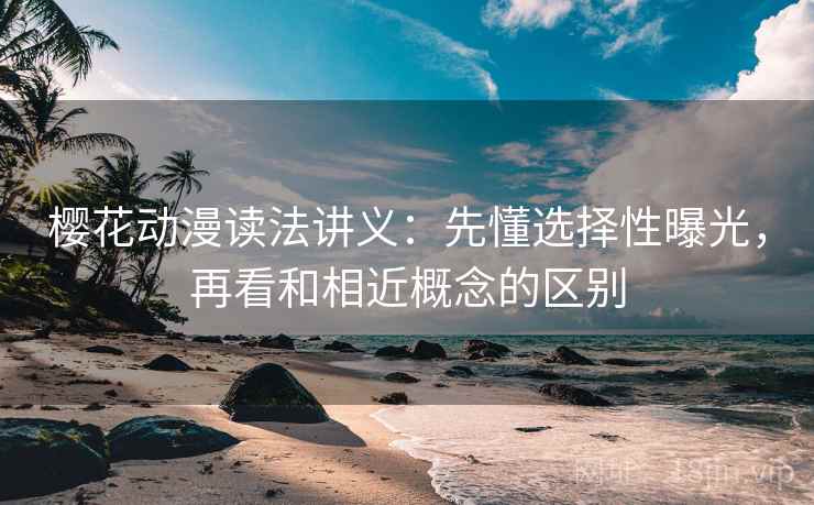 樱花动漫读法讲义：先懂选择性曝光，再看和相近概念的区别