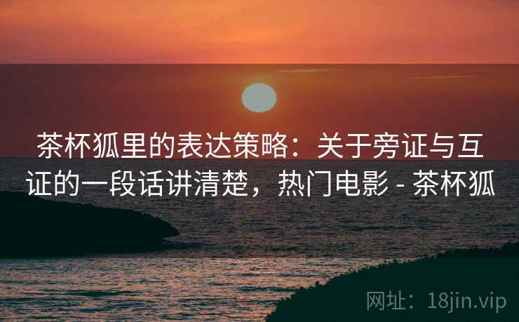 茶杯狐里的表达策略:关于旁证与互证的一段话讲清楚,热门电影 - 茶杯狐 茶杯狐里的表达策略:关于旁证与互证的一段话讲清楚,热门电影 - 茶杯狐