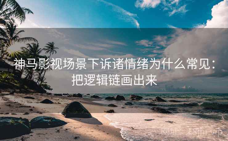 神马影视场景下诉诸情绪为什么常见：把逻辑链画出来