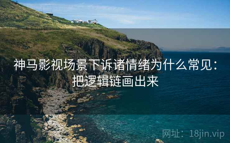 神马影视场景下诉诸情绪为什么常见:把逻辑链画出来 神马影视场景下诉诸情绪为什么常见:把逻辑链画出来