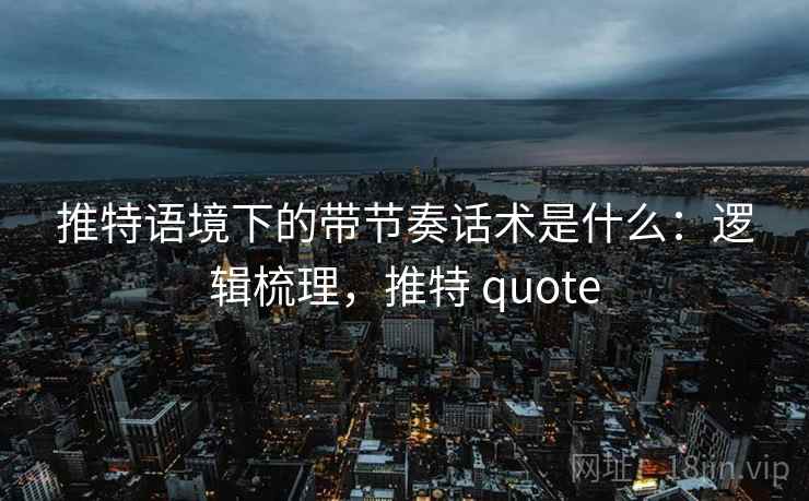推特语境下的带节奏话术是什么：逻辑梳理，推特 quote
