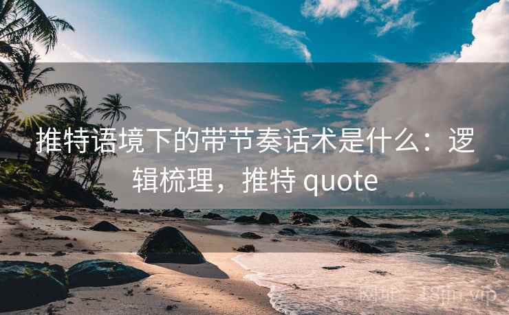 推特语境下的带节奏话术是什么:逻辑梳理,推特 quote 推特语境下的带节奏话术是什么:逻辑梳理,推特 quote