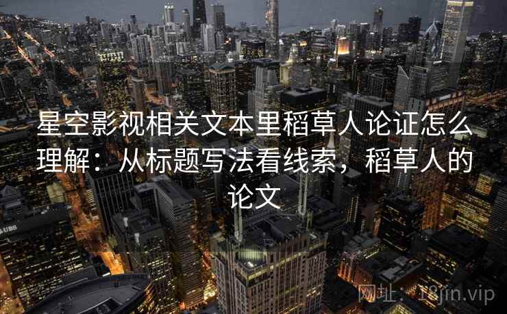 星空影视相关文本里稻草人论证怎么理解:从标题写法看线索,稻草人的论文 星空影视相关文本里稻草人论证怎么理解:从标题写法看线索,稻草人的论文