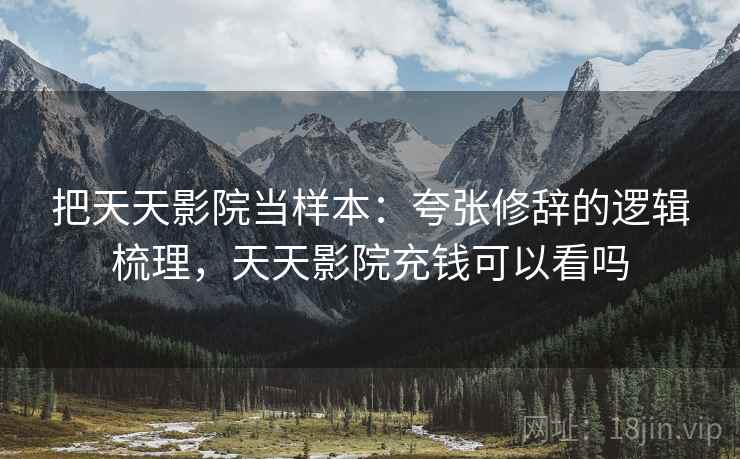把天天影院当样本：夸张修辞的逻辑梳理，天天影院充钱可以看吗
