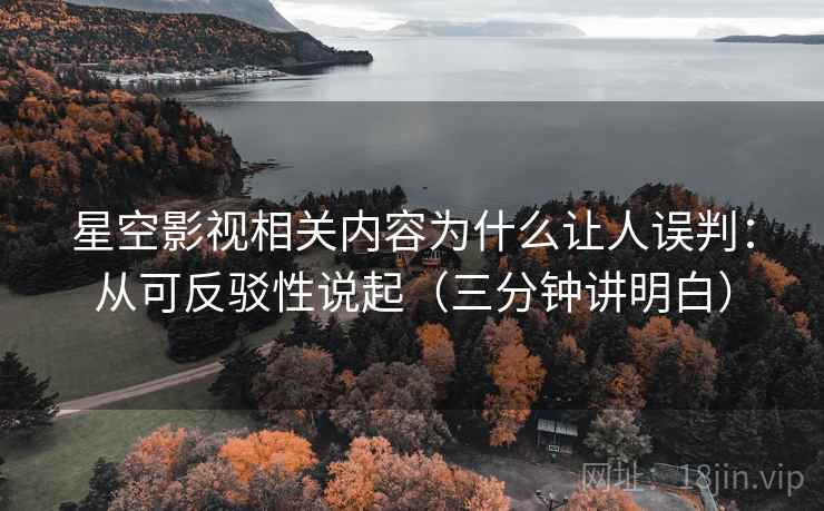 星空影视相关内容为什么让人误判:从可反驳性说起(三分钟讲明白) 星空影视相关内容为什么让人误判:从可反驳性说起(三分钟讲明白)
