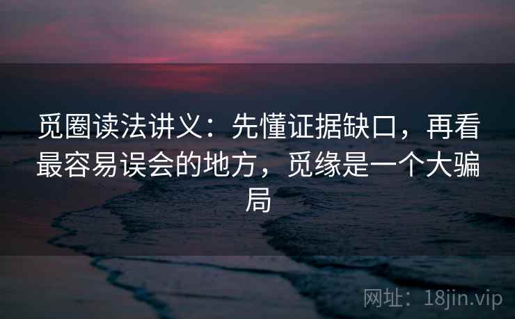 觅圈读法讲义:先懂证据缺口,再看最容易误会的地方,觅缘是一个大骗局 觅圈读法讲义:先懂证据缺口,再看最容易误会的地方,觅缘是一个大骗局