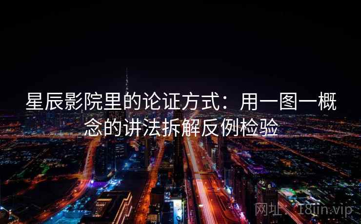 星辰影院里的论证方式：用一图一概念的讲法拆解反例检验