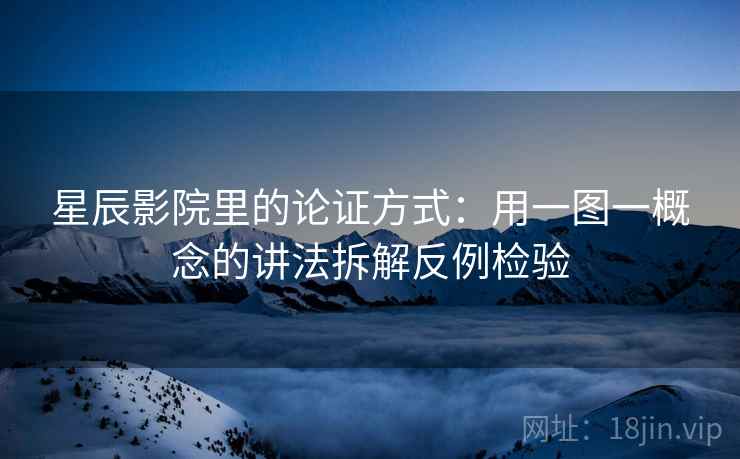 星辰影院里的论证方式:用一图一概念的讲法拆解反例检验 星辰影院里的论证方式:用一图一概念的讲法拆解反例检验
