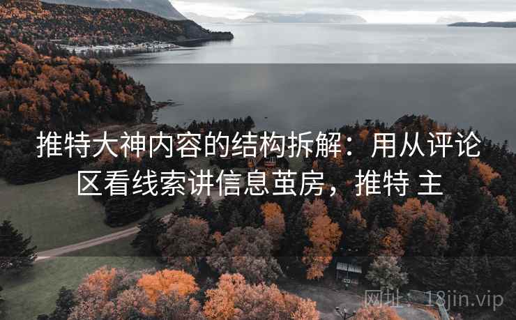 推特大神内容的结构拆解：用从评论区看线索讲信息茧房，推特 主