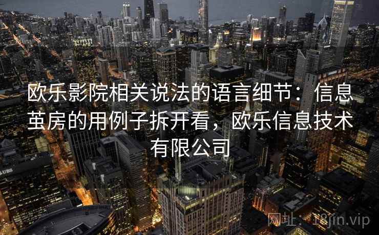 欧乐影院相关说法的语言细节：信息茧房的用例子拆开看，欧乐信息技术有限公司