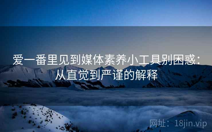 爱一番里见到媒体素养小工具别困惑:从直觉到严谨的解释 爱一番里见到媒体素养小工具别困惑:从直觉到严谨的解释