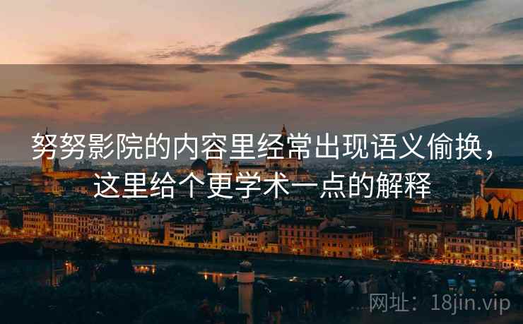 努努影院的内容里经常出现语义偷换,这里给个更学术一点的解释 努努影院的内容里经常出现语义偷换,这里给个更学术一点的解释
