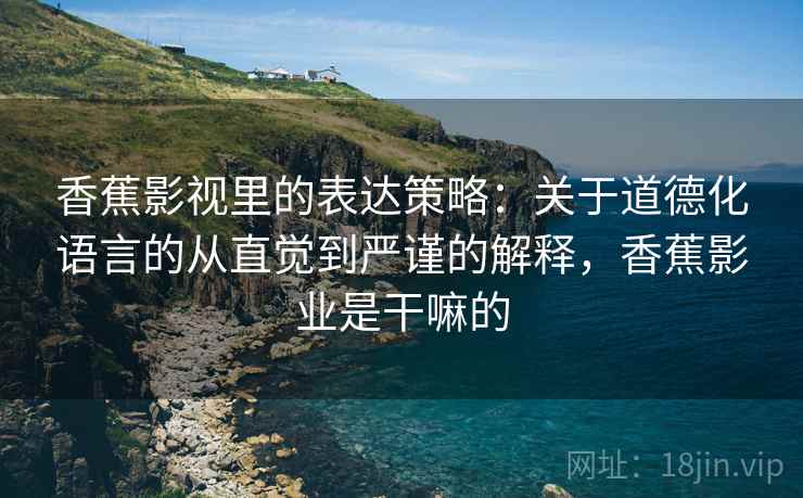 香蕉影视里的表达策略：关于道德化语言的从直觉到严谨的解释，香蕉影业是干嘛的