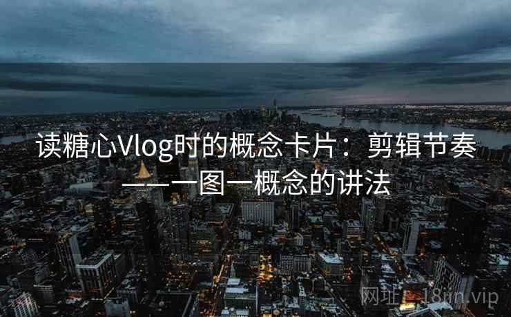 读糖心Vlog时的概念卡片：剪辑节奏——一图一概念的讲法