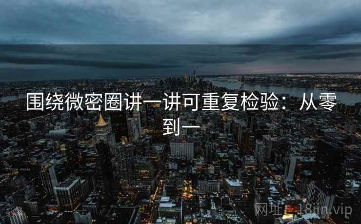 围绕微密圈讲一讲可重复检验:从零到一 围绕微密圈讲一讲可重复检验:从零到一