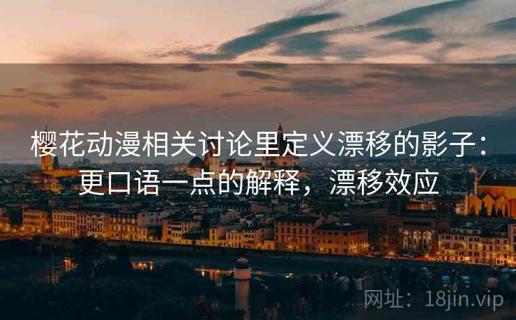 樱花动漫相关讨论里定义漂移的影子：更口语一点的解释，漂移效应