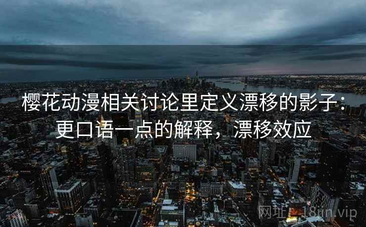 樱花动漫相关讨论里定义漂移的影子:更口语一点的解释,漂移效应 樱花动漫相关讨论里定义漂移的影子:更口语一点的解释,漂移效应