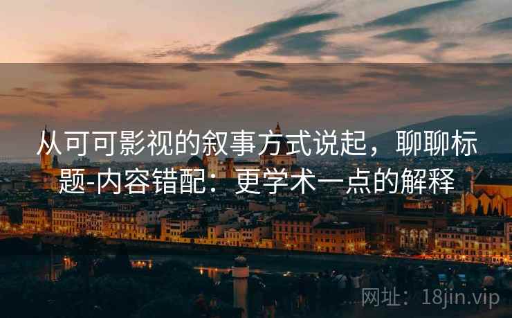 从可可影视的叙事方式说起，聊聊标题-内容错配：更学术一点的解释