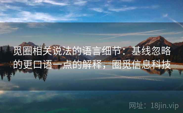 觅圈相关说法的语言细节：基线忽略的更口语一点的解释，圈觅信息科技