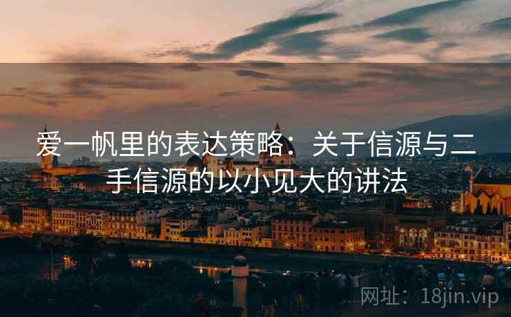 爱一帆里的表达策略:关于信源与二手信源的以小见大的讲法 爱一帆里的表达策略:关于信源与二手信源的以小见大的讲法