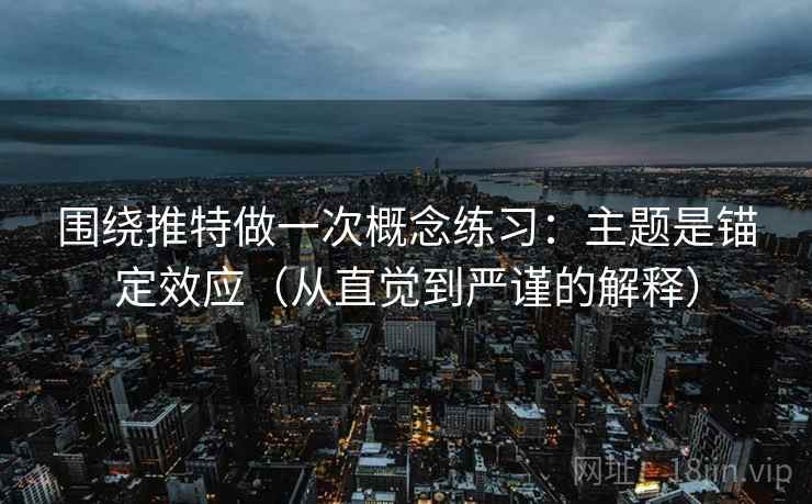 围绕推特做一次概念练习：主题是锚定效应（从直觉到严谨的解释）