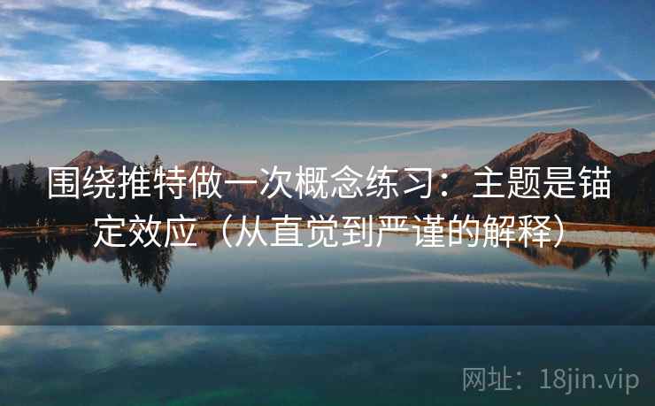 围绕推特做一次概念练习:主题是锚定效应(从直觉到严谨的解释) 围绕推特做一次概念练习:主题是锚定效应(从直觉到严谨的解释)