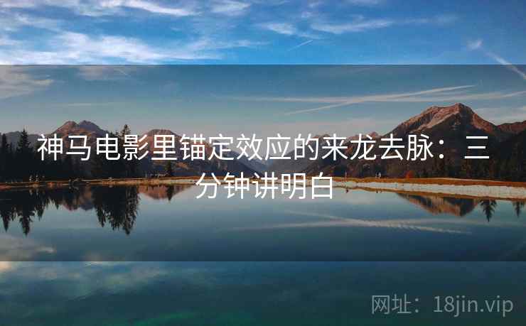 神马电影里锚定效应的来龙去脉:三分钟讲明白 神马电影里锚定效应的来龙去脉:三分钟讲明白