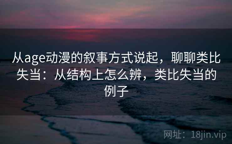 从age动漫的叙事方式说起，聊聊类比失当：从结构上怎么辨，类比失当的例子