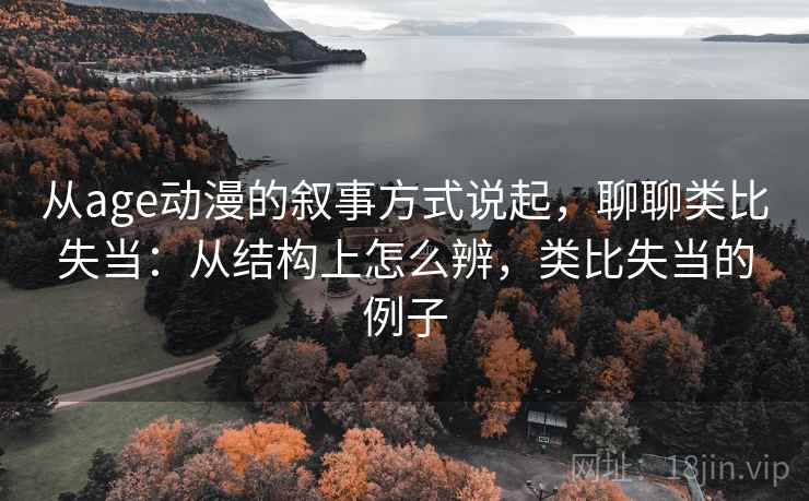 从age动漫的叙事方式说起,聊聊类比失当:从结构上怎么辨,类比失当的例子 从age动漫的叙事方式说起,聊聊类比失当:从结构上怎么辨,类比失当的例子