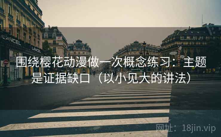 围绕樱花动漫做一次概念练习：主题是证据缺口（以小见大的讲法）