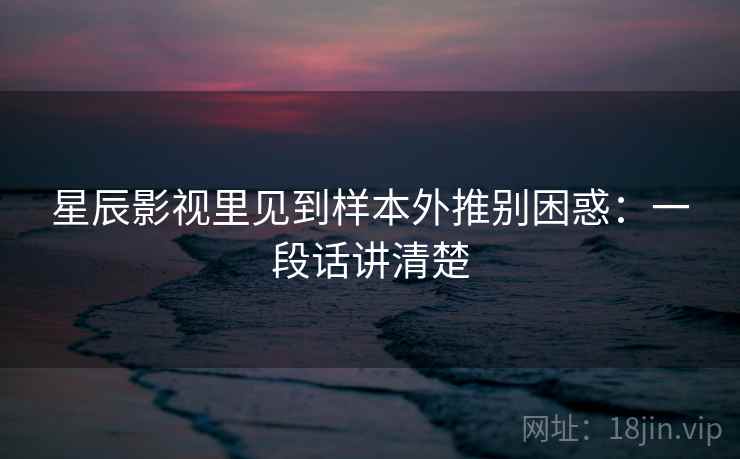 星辰影视里见到样本外推别困惑：一段话讲清楚