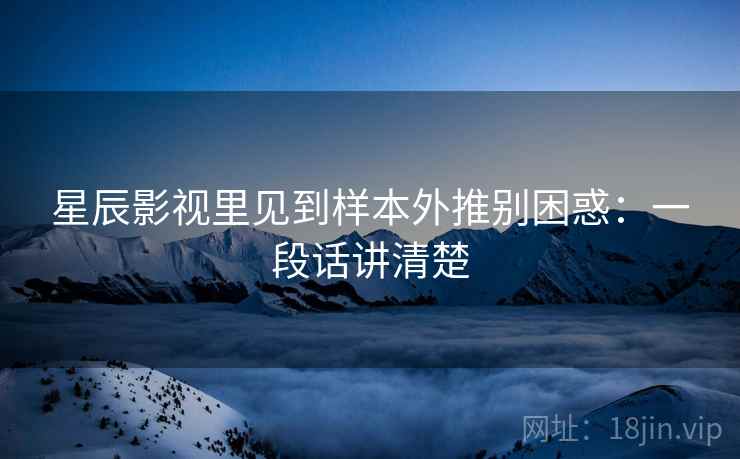 星辰影视里见到样本外推别困惑:一段话讲清楚 星辰影视里见到样本外推别困惑:一段话讲清楚