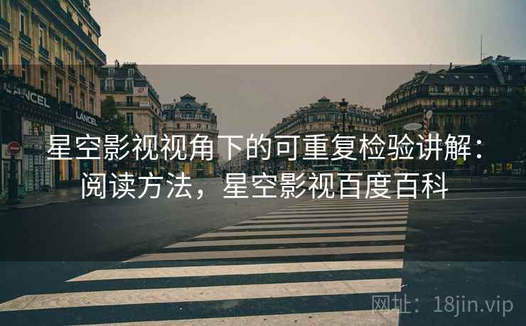 星空影视视角下的可重复检验讲解:阅读方法,星空影视百度百科 星空影视视角下的可重复检验讲解:阅读方法,星空影视百度百科