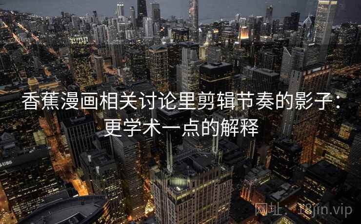 香蕉漫画相关讨论里剪辑节奏的影子：更学术一点的解释