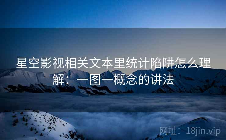 星空影视相关文本里统计陷阱怎么理解：一图一概念的讲法