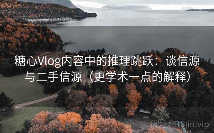 糖心Vlog内容中的推理跳跃:谈信源与二手信源(更学术一点的解释) 糖心Vlog内容中的推理跳跃:谈信源与二手信源(更学术一点的解释)