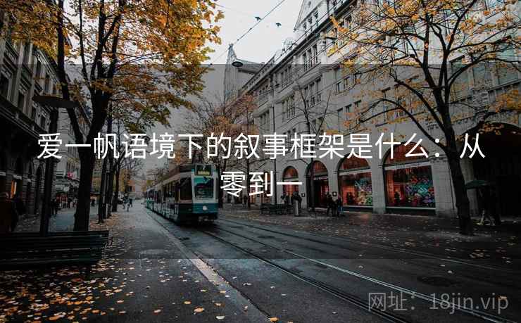 爱一帆语境下的叙事框架是什么:从零到一 爱一帆语境下的叙事框架是什么:从零到一