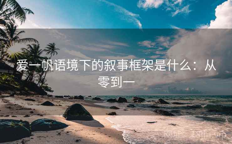爱一帆语境下的叙事框架是什么：从零到一