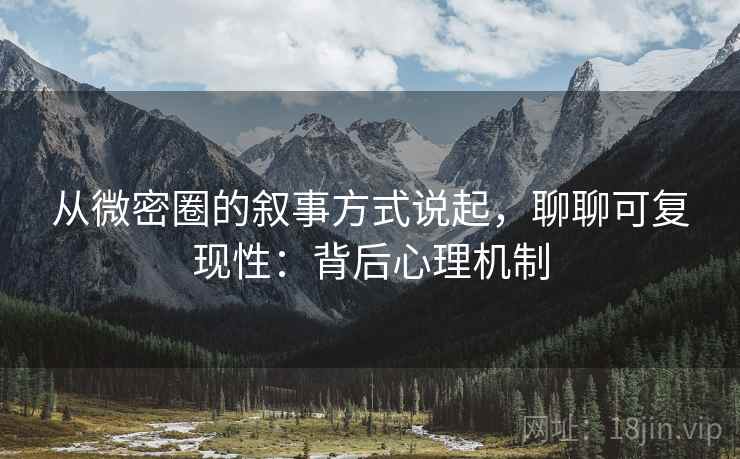 从微密圈的叙事方式说起，聊聊可复现性：背后心理机制