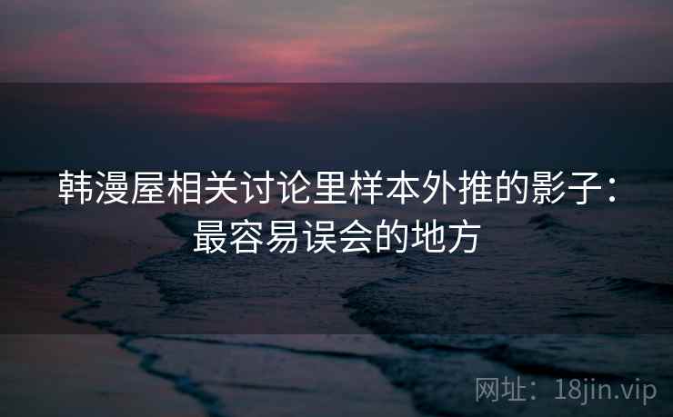 韩漫屋相关讨论里样本外推的影子:最容易误会的地方 韩漫屋相关讨论里样本外推的影子:最容易误会的地方